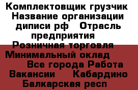 Комплектовщик-грузчик › Название организации ­ диписи.рф › Отрасль предприятия ­ Розничная торговля › Минимальный оклад ­ 28 000 - Все города Работа » Вакансии   . Кабардино-Балкарская респ.